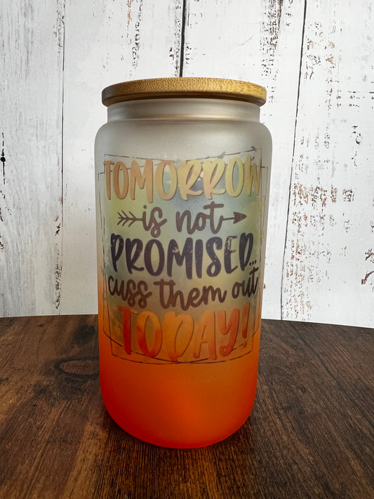Tomorrow isn't promised... Cuss them out today. 16 oz Orange Ombré Frosted Glass Can with Bamboo Lid and Straw